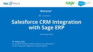 Salesforce CRM Integration
with Sage ERP
Live Webinar:
We will begin shortly.
Webinar Audio:
You can dial the telephone numbers located on your webinar panel.
Or listen in using your headphones or computer speakers.
Welcome!
 