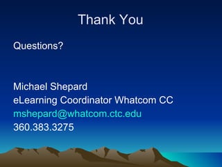 Thank You Questions? Michael Shepard eLearning Coordinator Whatcom CC [email_address] 360.383.3275 