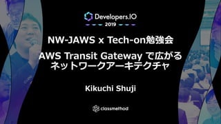 NW-JAWS x Tech-on勉強会
AWS Transit Gateway で広がる
ネットワークアーキテクチャ
Kikuchi Shuji
 
