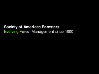 Society of American Foresters
Evolving Forest Management since 1900
 