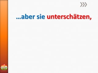 …aber sie unterschätzen,

 