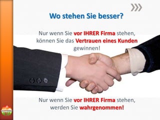 Wo stehen Sie besser?
Nur wenn Sie vor IHRER Firma stehen,
können Sie das Vertrauen eines Kunden
gewinnen!

Nur wenn Sie vor IHRER Firma stehen,
werden Sie wahrgenommen!

 