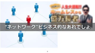 9
“ネットワーク”ビジネス的なあれでしょ
 