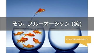 19
そう、ブルーオーシャン (笑)
そういう道もありかもね！！
 