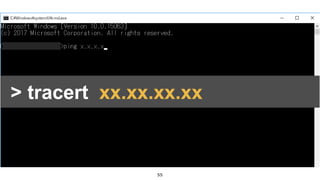 55
• [Win] + R
• “ cmd “ と入力
• コマンドプロンプトが起動> tracert xx.xx.xx.xx
 