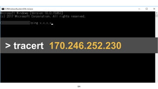 64
• [Win] + R
• “ cmd “ と入力
• コマンドプロンプトが起動> tracert 170.246.252.230
 