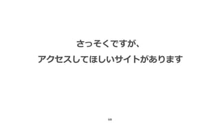 68
さっそくですが、
アクセスしてほしいサイトがあります
 