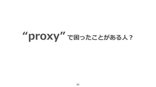 83
“proxy” で困ったことがある人？
 