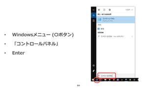 84
• Windowsメニュー (〇ボタン)
• 「コントロールパネル」
• Enter
 