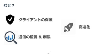 なぜ？
97
クライアントの保護
通信の監視 & 制限
高速化
 