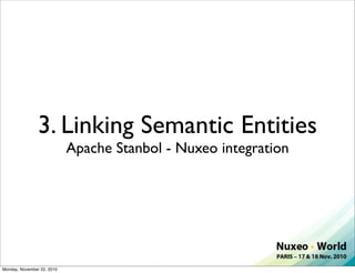 3. Linking Semantic Entities
                            Apache Stanbol - Nuxeo integration




Monday, November 22, 2010
 