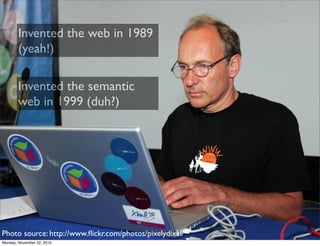 Invented the web in 1989
        (yeah!)

        Invented the semantic
        web in 1999 (duh?)




Photo source: http:...