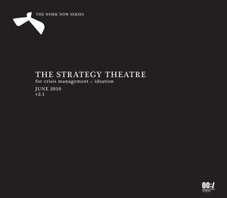 THE WORK NOW SERIES




THE STRATEGY THEATRE
for crisis management + ideation
JUNE 2010
v2.1




                                   00: /
                                   research, strategise
                                   & implement
                                   www.project00.net
 