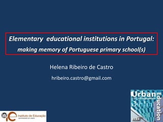 Elementaryeducationalinstitutions in Portugal: makingmemoryof Portuguese primaryschool(s)  Helena Ribeiro de Castro hribeiro.castro@gmail.com 