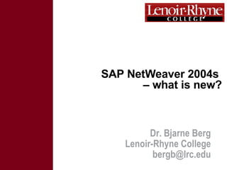 SAP NetWeaver 2004s  – what is new? Dr. Bjarne Berg Lenoir-Rhyne College [email_address] 