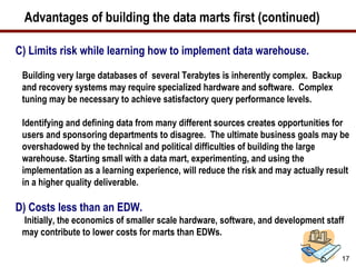 Advantages of building the data marts first (continued)
C) Limits risk while learning how to implement data warehouse.
Bui...