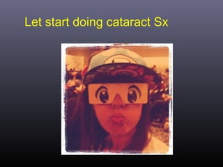 Let start doing cataract Sx

 
