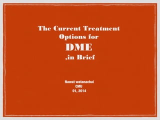 The Current Treatment
Options for

DME
,in Brief

Nawat watanachai
CMU
01, 2014

 