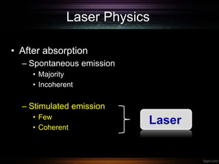 Laser Physics
• After absorption
– Spontaneous emission
• Majority
• Incoherent
– Stimulated emission
• Few
• Coherent Laser
Laser
 