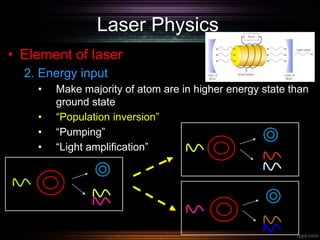 Laser Physics
• Element of laser
2. Energy input
• Make majority of atom are in higher energy state than
ground state
• “Population inversion”
• “Pumping”
• “Light amplification”
 