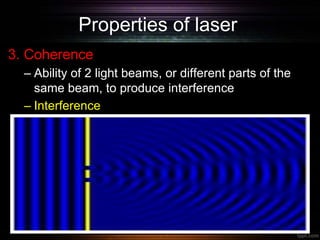 Properties of laser
3. Coherence
– Ability of 2 light beams, or different parts of the
same beam, to produce interference
– Interference
 