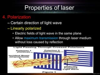 Properties of laser
4. Polarization
– Certain direction of light wave
– Linearly polarized
• Electric fields of light wave in the same plane
• Allow maximum transmission through laser medium
without loss caused by reflection
 
