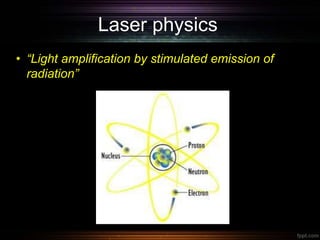 Laser physics
• “Light amplification by stimulated emission of
radiation”
 
