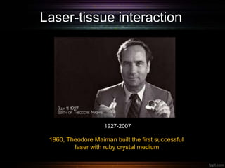 Laser-tissue interaction
1960, Theodore Maiman built the first successful
laser with ruby crystal medium
1927-2007
 