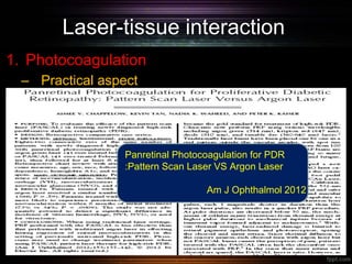 Laser-tissue interaction
1. Photocoagulation
– Practical aspect
Panretinal Photocoagulation for PDR
:Pattern Scan Laser VS Argon Laser
Am J Ophthalmol 2012
 