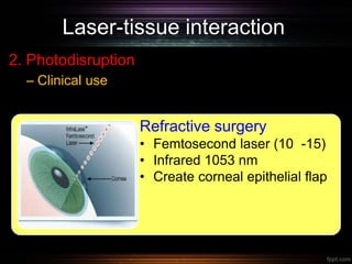 Laser-tissue interaction
2. Photodisruption
– Clinical use
Refractive surgery
• Femtosecond laser (10 -15)
• Infrared 1053 nm
• Create corneal epithelial flap
 