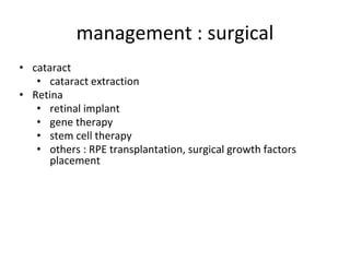 management : surgical
• cataract
• cataract extraction
• Retina
• retinal implant
• gene therapy
• stem cell therapy
• others : RPE transplantation, surgical growth factors
placement
 