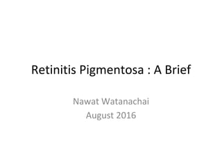 Retinitis Pigmentosa : A Brief
Nawat Watanachai
August 2016
 