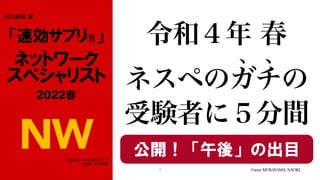 令和４年 春


ネスペのガチの


受験者に５分間
1 ©2021 MURAYAMA, NAOKI
公開！「午後」の出目
 