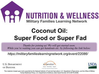 NW
https://militaryfamilieslearningnetwork.org/event/22086/
Coconut Oil:
Super Food or Super Fad
1
Thanks for joining us! We will get started soon.
While you’re waiting you can get handouts etc. by following the link below:
 