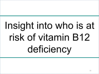 Insight into who is at
risk of vitamin B12
deficiency
10
 