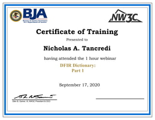 September 17, 2020
Nicholas A. Tancredi
Certificate of Training
Presented to
Glen B. Gainer, III, NW3C President & CEO
having attended the 1 hour webinar
DFIR Dictionary:
Part 1
 