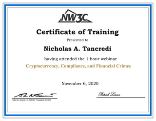 November 6, 2020
Nicholas A. Tancredi
Certificate of Training
Presented to
Glen B. Gainer, III, NW3C President & CEO
having attended the 1 hour webinar
Patrick Larsen
Cryptocurrency, Compliance, and Financial Crimes
 