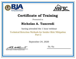 September 24, 2020
Nicholas A. Tancredi
Certificate of Training
Presented to
Glen B. Gainer, III, NW3C President & CEO
having attended the 1 hour webinar
Dan Costa
Technical Detection Methods for Insider Risk Mitigation
Part 2
 