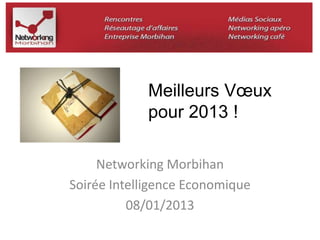 Meilleurs Voeux 
pour 2013 ! 
Networking Morbihan 
Soirée Intelligence Economique 
08/01/2013 
 