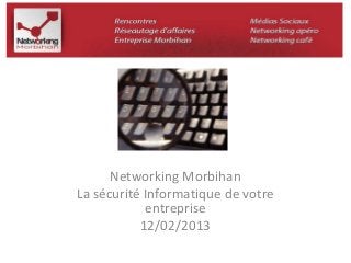 Networking Morbihan 
La sécurité Informatique de votre 
entreprise 
12/02/2013 
 