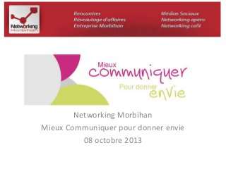 Networking Morbihan 
Mieux Communiquer pour donner envie 
08 octobre 2013 
 