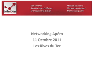 Networking Apéro 
11 Octobre 2011 
Les Rives du Ter 
 