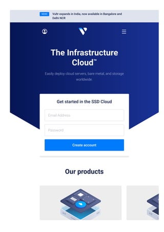 The Infrastructure
Cloud™
Easily deploy cloud servers, bare metal, and storage
worldwide.
Get started in the SSD Cloud
Email Address
Password
Create account
Our products
NEWS Vultr expands in India, now available in Bangalore and
Delhi NCR
 