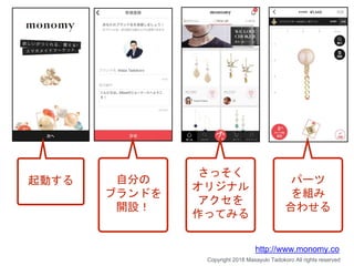 起動する 自分の
ブランドを
開設！
さっそく
オリジナル
アクセを
作ってみる
パーツ
を組み
合わせる
Copyright 2018 Masayuki Tadokoro All rights reserved
http://www.monomy.co
 