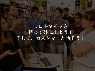プロトタイプを
持って外に出よう！
そして、カスタマーと話そう！
Copyright 2018 Masayuki Tadokoro All rights reserved
Startup Science 2018
 
