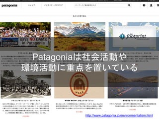 Patagoniaは社会活動や
環境活動に重点を置いている
http://www.patagonia.jp/environmentalism.html
 