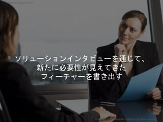 ソリューションインタビューを通じて、
新たに必要性が見えてきた
フィーチャーを書き出す
Copyright 2018 Masayuki Tadokoro All rights reserved
Startup Science 2018
 