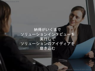 納得がいくまで
ソリューションインタビューを
実行して
ソリューションのアイディアを
磨き込む
Copyright 2018 Masayuki Tadokoro All rights reserved
Startup Science 2018
 