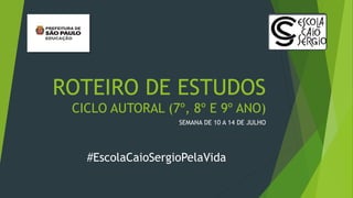 ROTEIRO DE ESTUDOS
CICLO AUTORAL (7º, 8º E 9º ANO)
SEMANA DE 10 A 14 DE JULHO
#EscolaCaioSergioPelaVida
 