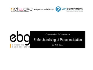 Commission E-Commerce
E-Merchandising et Personnalisation
23 mai 2013
en partenariat avec
 